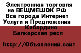 Электронная торговля на ВЕЩМЕШОК.РФ - Все города Интернет » Услуги и Предложения   . Кабардино-Балкарская респ.